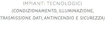 Impianti Tecnologici (condizionamento, illuminazione, trasmissione dati, antincendio e sicurezza)